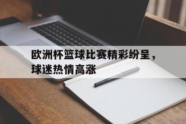 包含欧洲杯篮球比赛精彩纷呈，球迷热情高涨的词条