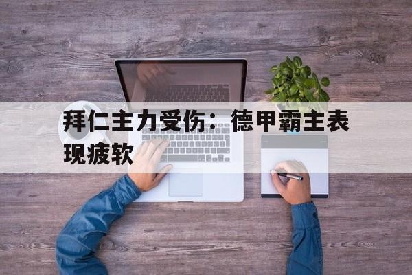 拜仁主力受伤：德甲霸主表现疲软的简单介绍